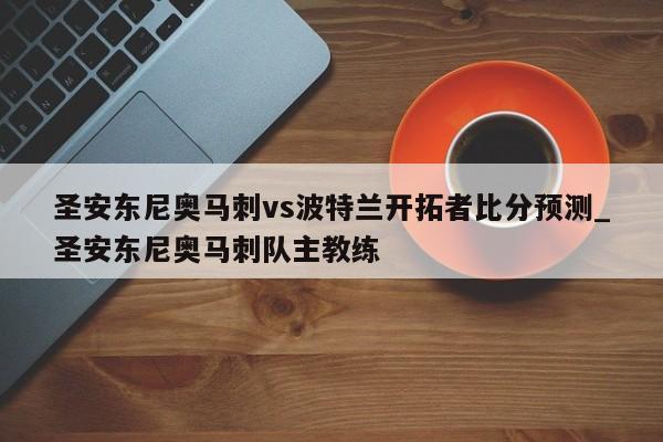 圣安东尼奥马刺vs波特兰开拓者比分预测_圣安东尼奥马刺队主教练