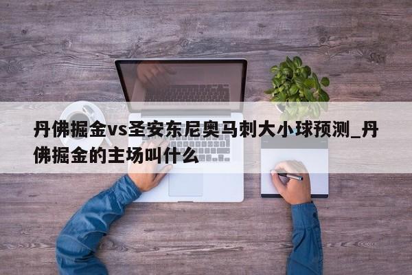 丹佛掘金vs圣安东尼奥马刺大小球预测_丹佛掘金的主场叫什么
