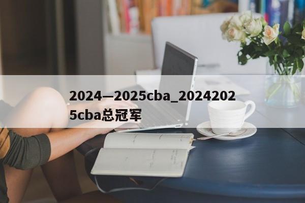 2024—2025cba_20242025cba总冠军