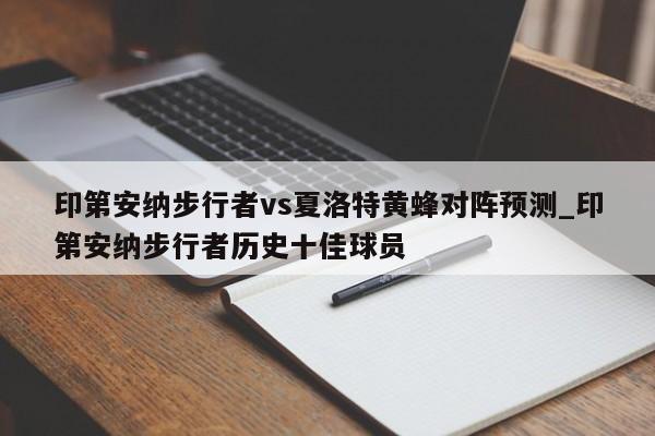 印第安纳步行者vs夏洛特黄蜂对阵预测_印第安纳步行者历史十佳球员