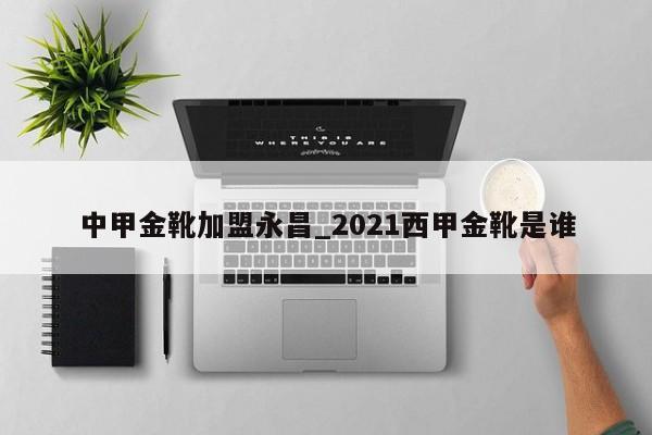 中甲金靴加盟永昌_2021西甲金靴是谁