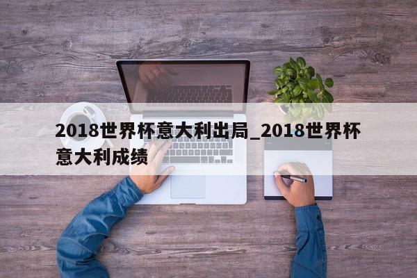 2018世界杯意大利出局_2018世界杯意大利成绩