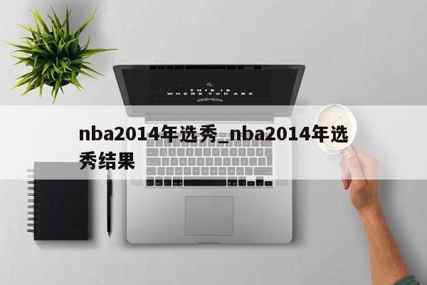 nba2014年选秀_nba2014年选秀结果