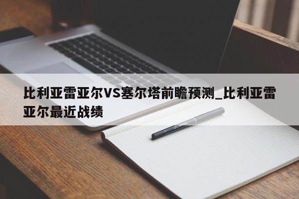 比利亚雷亚尔VS塞尔塔前瞻预测_比利亚雷亚尔最近战绩