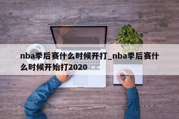 nba季后赛什么时候开打_nba季后赛什么时候开始打2020