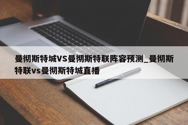 曼彻斯特城VS曼彻斯特联阵容预测_曼彻斯特联vs曼彻斯特城直播