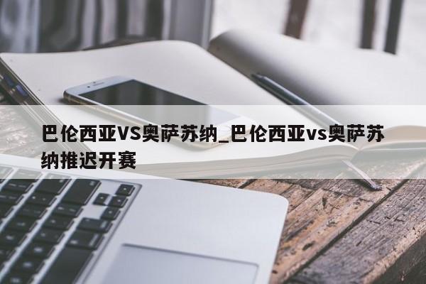 巴伦西亚VS奥萨苏纳_巴伦西亚vs奥萨苏纳推迟开赛