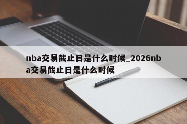 nba交易截止日是什么时候_2026nba交易截止日是什么时候