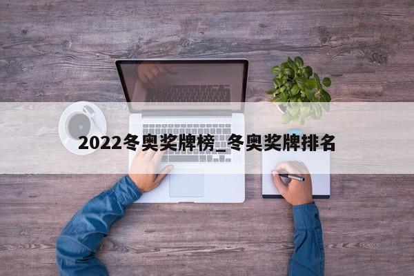 2022冬奥奖牌榜_冬奥奖牌排名