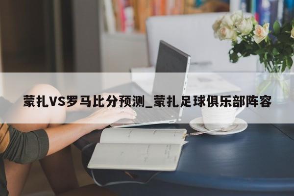 蒙扎VS罗马比分预测_蒙扎足球俱乐部阵容