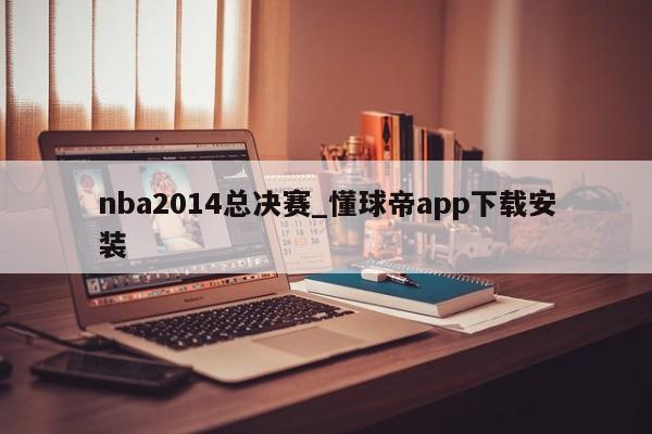 nba2014总决赛_懂球帝app下载安装