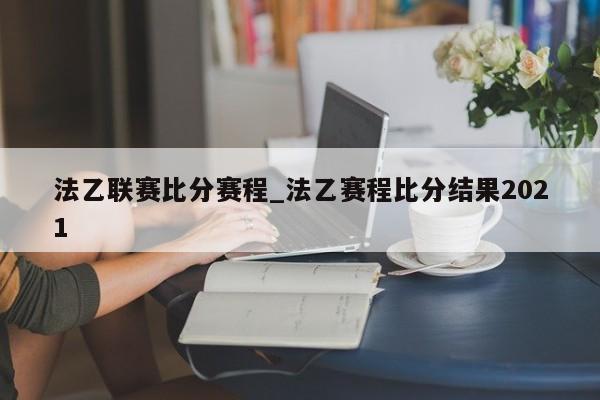 法乙联赛比分赛程_法乙赛程比分结果2021