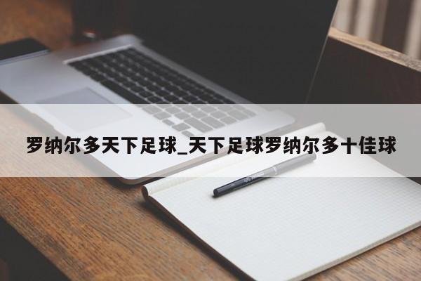 罗纳尔多天下足球_天下足球罗纳尔多十佳球