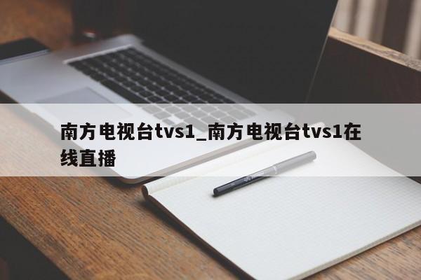 南方电视台tvs1_南方电视台tvs1在线直播