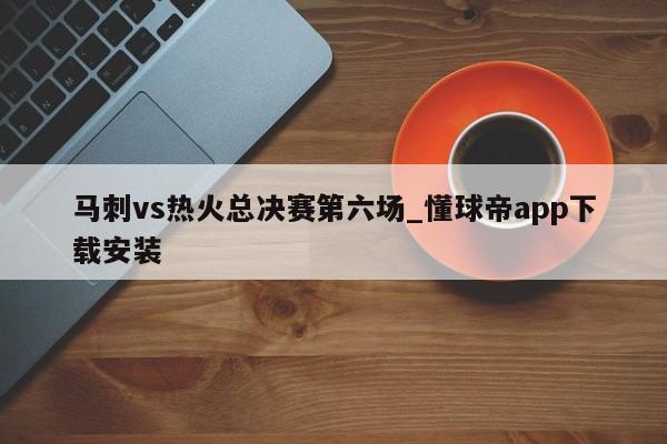 马刺vs热火总决赛第六场_懂球帝app下载安装