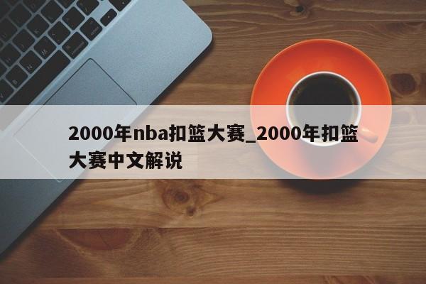 2000年nba扣篮大赛_2000年扣篮大赛中文解说