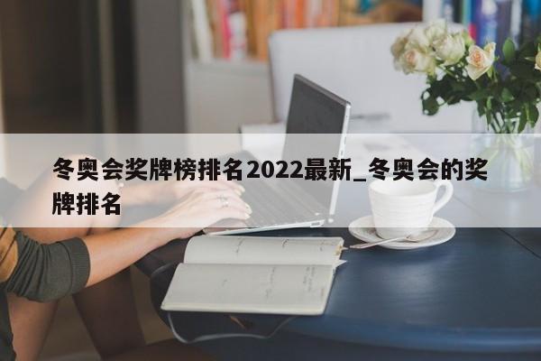 冬奥会奖牌榜排名2022最新_冬奥会的奖牌排名