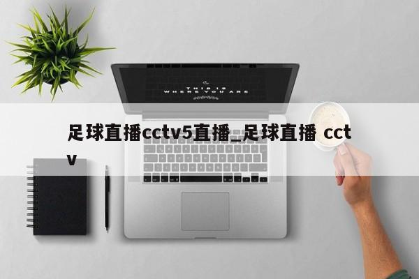 足球直播cctv5直播_足球直播 cctv