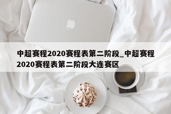 中超赛程2020赛程表第二阶段_中超赛程2020赛程表第二阶段大连赛区