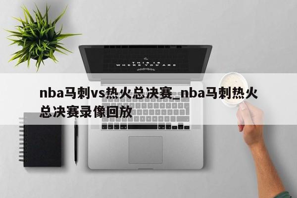 nba马刺vs热火总决赛_nba马刺热火总决赛录像回放