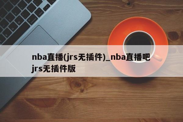 nba直播(jrs无插件)_nba直播吧jrs无插件版