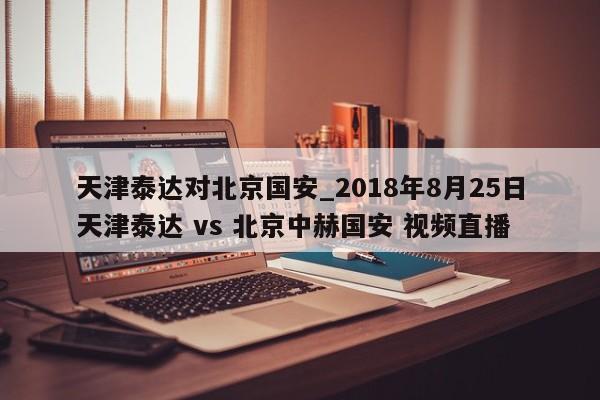 天津泰达对北京国安_2018年8月25日天津泰达 vs 北京中赫国安 视频直播