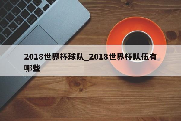 2018世界杯球队_2018世界杯队伍有哪些