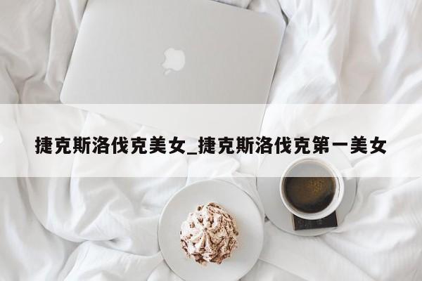 捷克斯洛伐克美女_捷克斯洛伐克第一美女