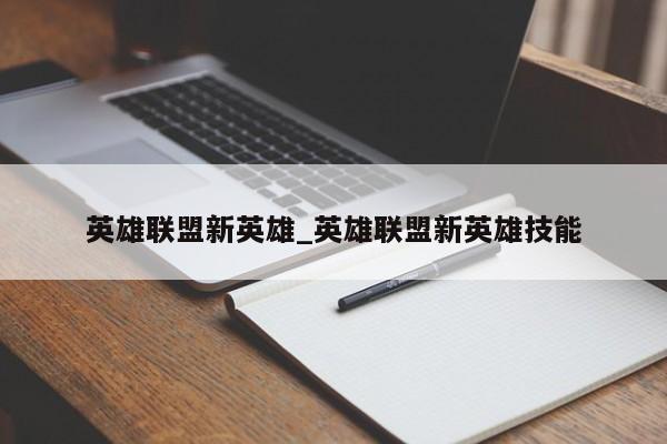 英雄联盟新英雄_英雄联盟新英雄技能