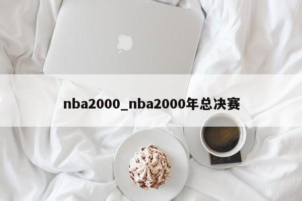 nba2000_nba2000年总决赛