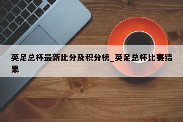 英足总杯最新比分及积分榜_英足总杯比赛结果