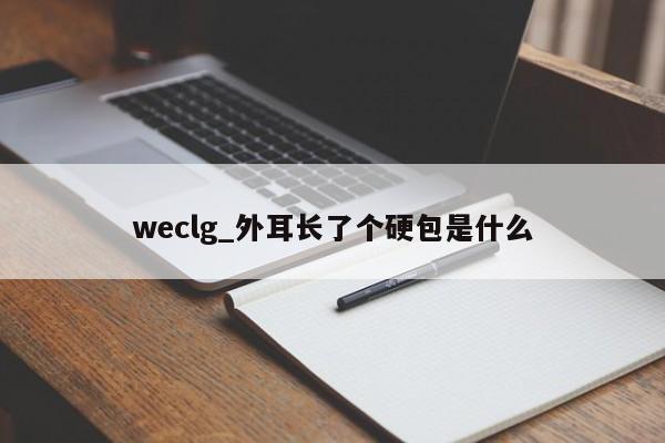 weclg_外耳长了个硬包是什么