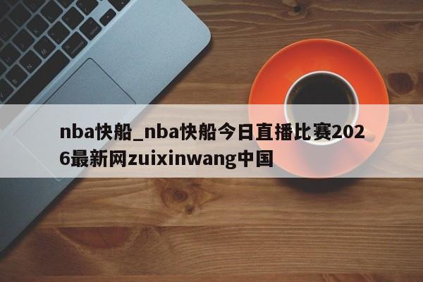 nba快船_nba快船今日直播比赛2026最新网zuixinwang中国