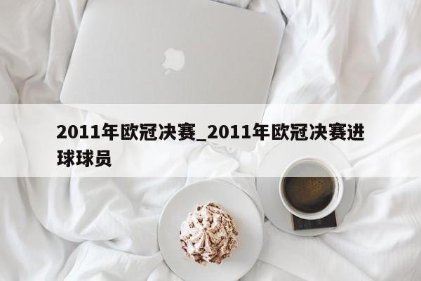 2011年欧冠决赛_2011年欧冠决赛进球球员
