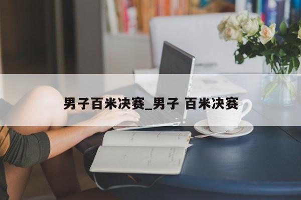 男子百米决赛_男子 百米决赛