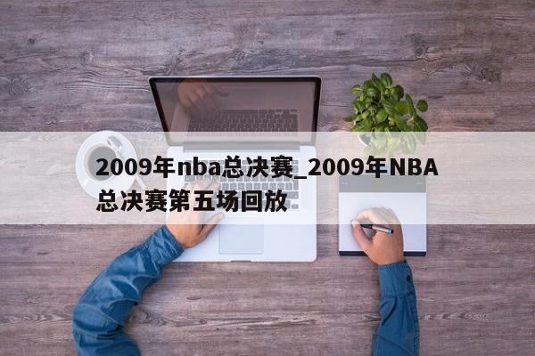 2009年nba总决赛_2009年NBA总决赛第五场回放