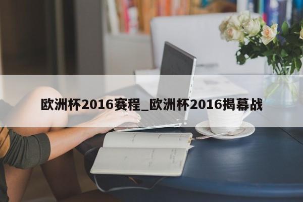 欧洲杯2016赛程_欧洲杯2016揭幕战