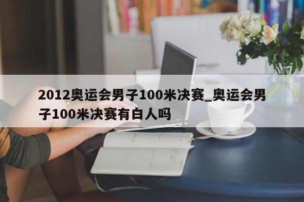 2012奥运会男子100米决赛_奥运会男子100米决赛有白人吗