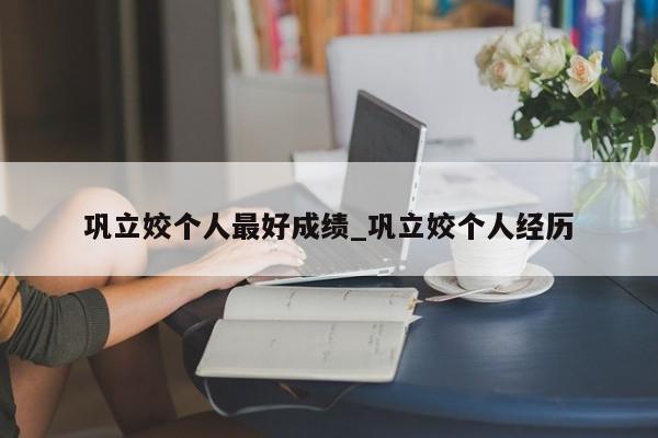 巩立姣个人最好成绩_巩立姣个人经历