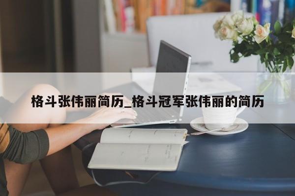 格斗张伟丽简历_格斗冠军张伟丽的简历