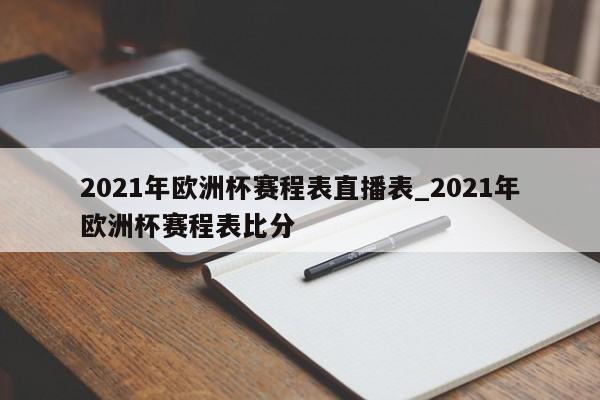 2021年欧洲杯赛程表直播表_2021年欧洲杯赛程表比分