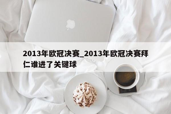 2013年欧冠决赛_2013年欧冠决赛拜仁谁进了关键球