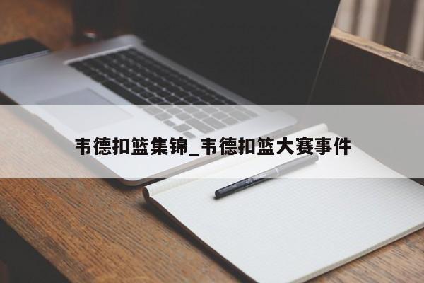 韦德扣篮集锦_韦德扣篮大赛事件