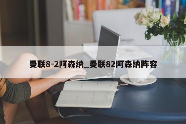 曼联8-2阿森纳_曼联82阿森纳阵容