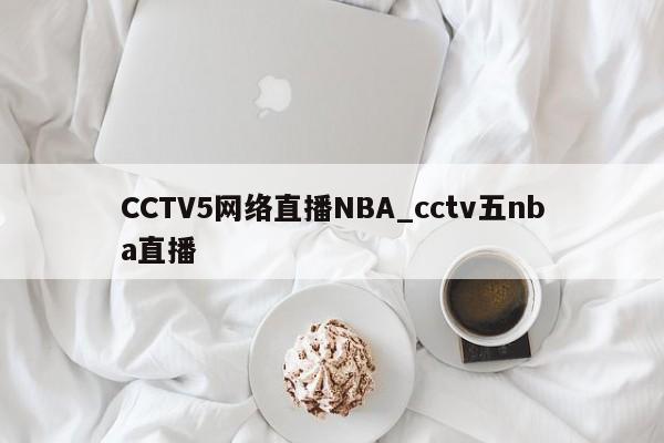 CCTV5网络直播NBA_cctv五nba直播