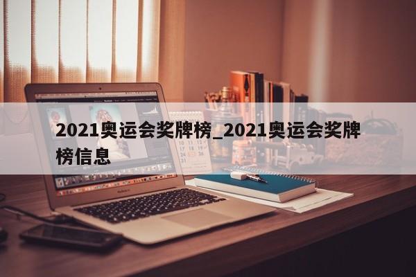 2021奥运会奖牌榜_2021奥运会奖牌榜信息