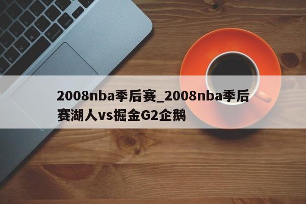 2008nba季后赛_2008nba季后赛湖人vs掘金G2企鹅