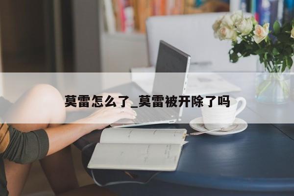 莫雷怎么了_莫雷被开除了吗