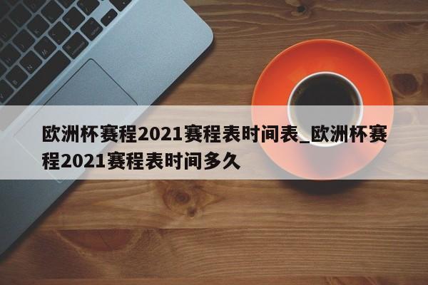 欧洲杯赛程2021赛程表时间表_欧洲杯赛程2021赛程表时间多久