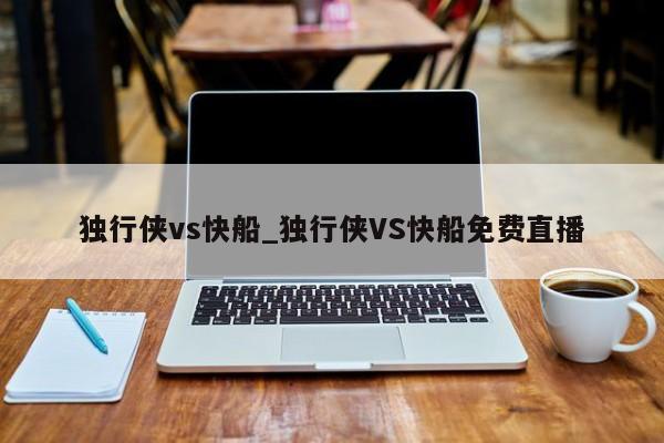 独行侠vs快船_独行侠VS快船免费直播